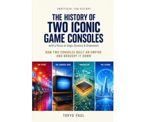 How Two Consoles Built an Empire, Lost a Console War, and Changed Video Game History: An Unofficial Fan History of the Rise, Fall, and Legacy of Sega's Greatest Console Era