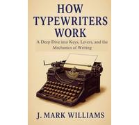How Typewriters Work: A Deep Dive into Keys, Levers, and the Mechanics of Writing (HOW IT REALLY WORKS: THE SCIENCE, TECHNOLOGY AND ENGINEERING UPDATES)