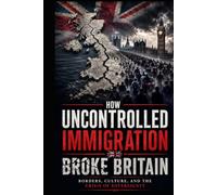 How Uncontrolled Immigration Broke Britain: Borders, Culture And The Crisis of Sovereignty