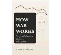 How War Works: Power, Fear, Faith, Money, and the Machinery of Human Conflict