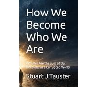 How We Become Who We Are: Why We Are the Sum of Our Decisions in a Corrupted World