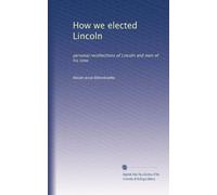 How we elected Lincoln personal recollectionsof Lincoln and men of his time. pt 2