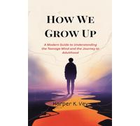 How We Grow Up: A Modern Guide to Understanding the Teenage Mind and the Journey to Adulthood