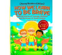 How We Learn to Be Brave (Young Readers Edition): Inspiring Stories of Courage, Kindness, and the Power of Small Choices (World of Kids’ Emotions Series)