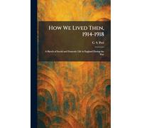 How We Lived Then, 1914-1918: A Sketch of Social and Domestic Life in England During the War