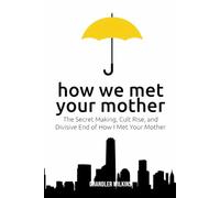 How We Met Your Mother: The Secret Making, Cult Rise, and Divisive End of How I Met Your Mother