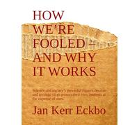 HOW WE’RE FOOLED - AND WHY IT WORKS: Science and society’s powerful figures deceive and mislead us to protect their own interests at the expense of ours.