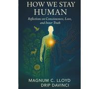 How We Stay Human: Reflections on Consciousness, Love, and Inner Truth (The Deeply Human Series)