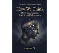 How We Think: Mind, Knowing & the Discipline of Understanding: 2 (The Human Condition Series)