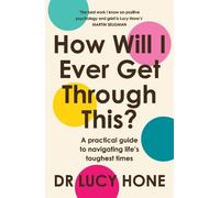 How Will I Ever Get Through This?: A Practical Guide to Navigating Life’s Toughest Times