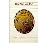 How Will You Die?: A Deeply Personal Exploration Of End-of-Life Issues