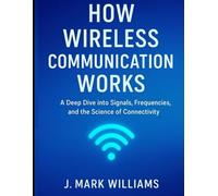 How Wireless Communication Works: A Deep Dive into Signals, Frequencies, and the Science of Connectivity (HOW IT REALLY WORKS: THE SCIENCE, TECHNOLOGY AND ENGINEERING UPDATES)
