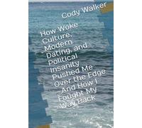How Woke Culture, Modern Dating, and Political Insanity Pushed Me Over the Edge-And How I Fought My Way Back (FROM COLLAPSE TO COUNTERATTACK SERIES)