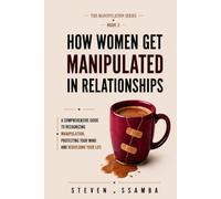 How Women Get Manipulated in Relationships: A Comprehensive Guide to Recognizing Manipulation, Protecting Your Mind, and Rebuilding Your Life (The Manipulation Series)