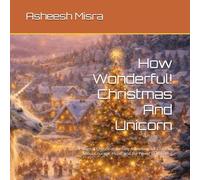 How Wonderful! Christmas And Unicorn: A Magical Christmas Fantasy Adventure for Children About Courage, Hope, and the Power of Believing