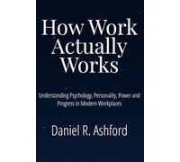How Work Actually Works: Understanding Psychology, Personality, Power and Progress in Modern Workplaces