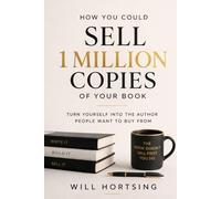 How you Could Sell 1 Million Copies of Your Book: Turn Yourself Into the Author People Want to Buy From