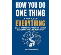 HOW YOU DO ONE THING IS HOW YOU DO EVERYTHING: SMALL HABITS THAT REBUILD ENERGY RESILIENCE AND LIFE MOMENTUM