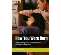 How You Were Born: Understanding Human Development From Conception to Elderhood