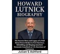 Howard Lutnick Biography: The Success Story and Legacy of a Wall Street Power Broker to 9/11 Survivor, Rebuilding and Shaping America’s Economic Comeback as U.S. Secretary of Commerce
