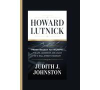 Howard Lutnick: From Tragedy to Triumph: The Life, Leadership, and Legacy of a Wall Street Visionary