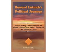 Howard Lutnick’s Political Journey: How He Built Up A Financial Empire, His Political Transformation and the Controversies That Defined His Legacy