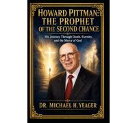 Howard Pittman: The Prophet of the Second Chance: His Journey Through Death, Eternity, and the Mercy of God