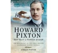 Howard Pixton - Test Pilot And Pioneer Aviator: The Biography Of The F