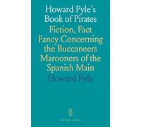 Howard Pyle's Book of Pirates: Fiction, Fact Fancy Concerning the Buccaneers Marooners of the Spanish Main