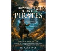 Howard Pyle's Book of Pirates: Historical Tales of Pirates and Hidden Treasures: Epic Adventures on the High Seas - Illustrated with Biography and Commentary