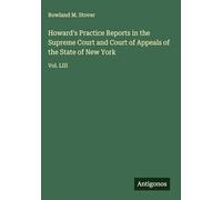 Howard's Practice Reports in the Supreme Court and Court of Appeals of the State of New York: Vol. LIII
