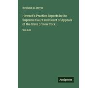 Howard's Practice Reports in the Supreme Court and Court of Appeals of the State of New York: Vol. LIII