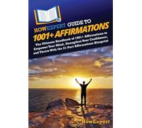 HowExpert Guide to 1001+ Affirmations: The Ultimate Handbook of 1001+ Affirmations to Empower Your Mind, Strengthen Your Confidence, and Thrive With the 21-Part Affirmations Blueprint