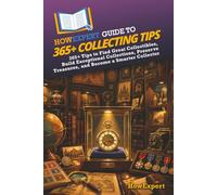 HowExpert Guide to 365+ Collecting Tips: 365+ Tips to Find Great Collectibles, Build Exceptional Collections, Preserve Treasures, and Become a Smarter Collector