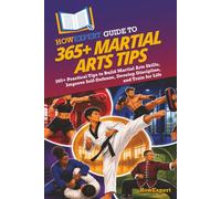 HowExpert Guide to 365+ Martial Arts Tips: 365+ Practical Tips to Build Martial Arts Skills, Improve Self-Defense, Develop Discipline, and Train for Life