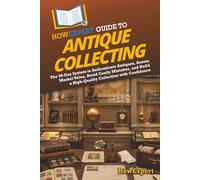 HowExpert Guide to Antique Collecting: The 39-Day System to Authenticate Antiques, Assess Market Value, Avoid Costly Mistakes, and Build a High-Quality Collection with Confidence