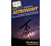 HowExpert Guide to Astronomy: 101 Lessons to Learn about Astronomy, Study the Solar System, and Explore the Universe