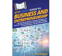 HowExpert Guide to Business and Entrepreneurship: The Ultimate Handbook for Starting, Managing, and Growing a Successful Business with Practical ... Proven Techniques, and Real-World Insights