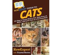 HowExpert Guide to Cats: 101 Tips to Learn How to Get, Take Care of, Raise, and Love Cats as a Cat Guardian
