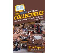 HowExpert Guide to Collectibles: 101+ Tips to Find, Buy, Sell, and Collect Collectibles