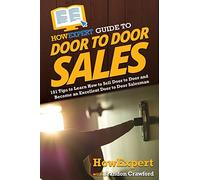 HowExpert Guide to Door to Door Sales: 101 Tips to Learn How to Sell Door to Door and Become an Excellent Door to Door Salesman