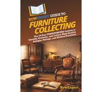 HowExpert Guide to Furniture Collecting: The 39-Day FURNITUREPRO System to Identify, Evaluate, and Collect High-Quality Antique, Vintage, and Modern Furniture