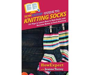 HowExpert Guide to Knitting Socks: 101 Tips to Learn How to Knit Socks and Become Better at Sock Knitting