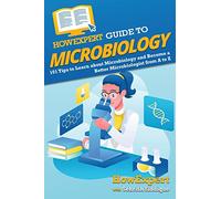 HowExpert Guide to Microbiology: 101 Tips to Learn about the History, Applications, Research, Universities, and Careers in Microbiology