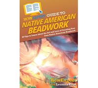HowExpert Guide to Native American Beadwork: 80 Tips to Learn about the Art and Love of Creating Your Own Native American Beadwork