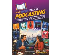 HowExpert Guide to Podcasting: The 30-Day System to Start a Podcast, Record Better Episodes, Grow Your Audience, and Build a Successful Show: The ... Your Audience, and Build a Successful Show