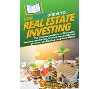 HowExpert Guide to Real Estate Investing: The Ultimate Handbook for Mastering Property Investments, Growing Your Real Estate Portfolio, and Building Long-Term Wealth