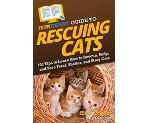 HowExpert Guide to Rescuing Cats: 101 Tips to Learn How to Rescue, Help, and Save Feral, Shelter, and Stray Cats