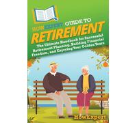 HowExpert Guide to Retirement: The Ultimate Handbook for Successful Retirement Planning, Building Financial Freedom, and Enjoying Your Golden Years