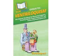 HowExpert Guide to Ventriloquism: The Ultimate Handbook for Mastering Puppetry, Creating Lifelike Puppet Characters, and Performing Ventriloquist Acts